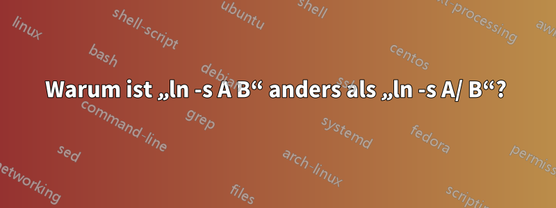 Warum ist „ln -s A B“ anders als „ln -s A/ B“?