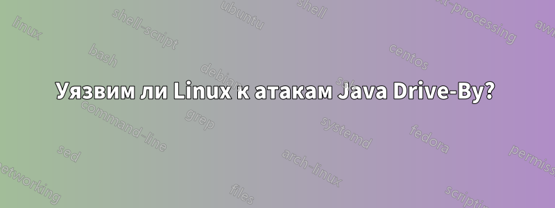 Уязвим ли Linux к атакам Java Drive-By?