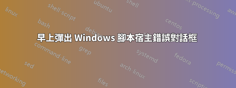 早上彈出 Windows 腳本宿主錯誤對話框