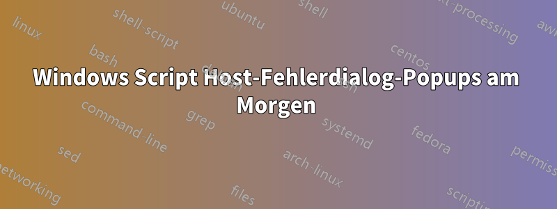 Windows Script Host-Fehlerdialog-Popups am Morgen