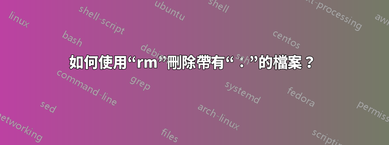 如何使用“rm”刪除帶有“：”的檔案？