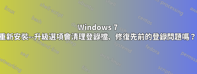 Windows 7 重新安裝--升級選項會清理登錄檔、修復先前的登錄問題嗎？