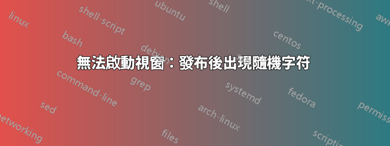 無法啟動視窗：發布後出現隨機字符