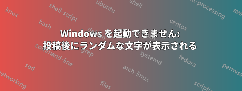 Windows を起動できません: 投稿後にランダムな文字が表示される