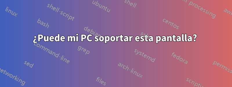 ¿Puede mi PC soportar esta pantalla?