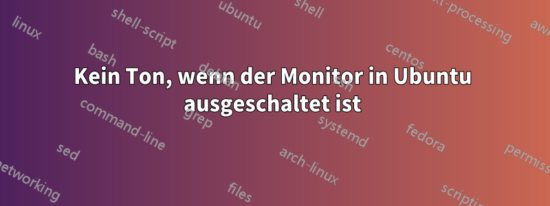 Kein Ton, wenn der Monitor in Ubuntu ausgeschaltet ist