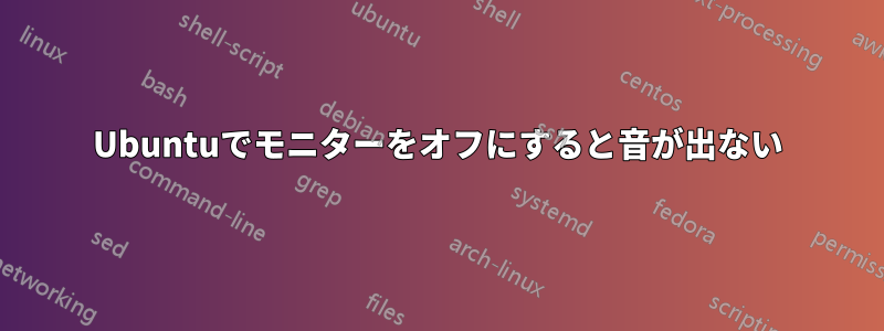 Ubuntuでモニターをオフにすると音が出ない