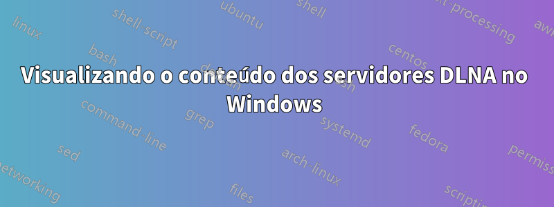 Visualizando o conteúdo dos servidores DLNA no Windows