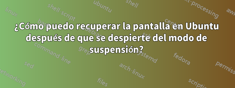 ¿Cómo puedo recuperar la pantalla en Ubuntu después de que se despierte del modo de suspensión?