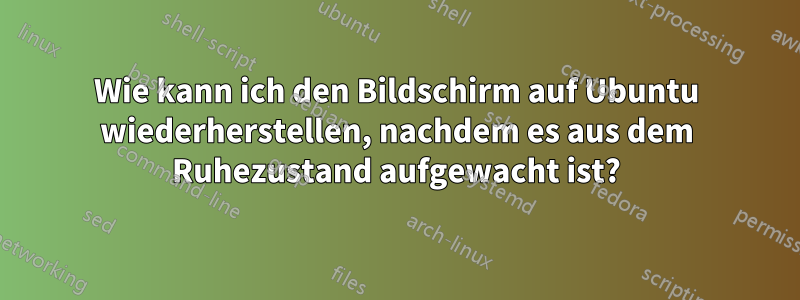 Wie kann ich den Bildschirm auf Ubuntu wiederherstellen, nachdem es aus dem Ruhezustand aufgewacht ist?