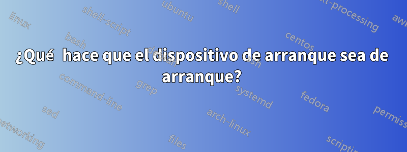 ¿Qué hace que el dispositivo de arranque sea de arranque?