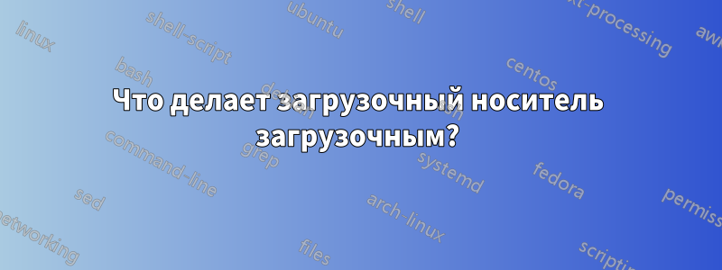 Что делает загрузочный носитель загрузочным?