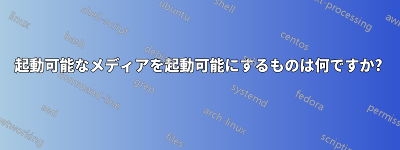 起動可能なメディアを起動可能にするものは何ですか?