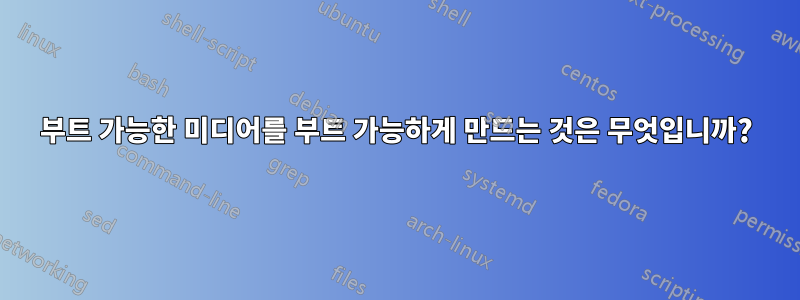 부트 가능한 미디어를 부트 가능하게 만드는 것은 무엇입니까?