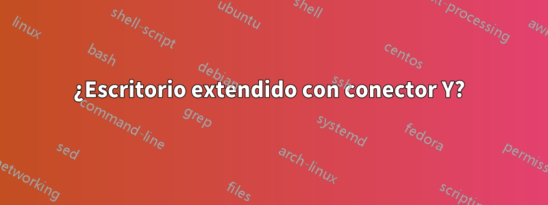 ¿Escritorio extendido con conector Y? 