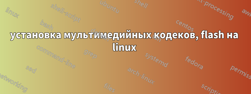 установка мультимедийных кодеков, flash на linux