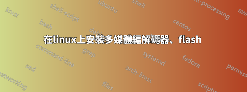 在linux上安裝多媒體編解碼器、flash