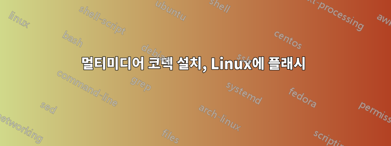 멀티미디어 코덱 설치, Linux에 플래시