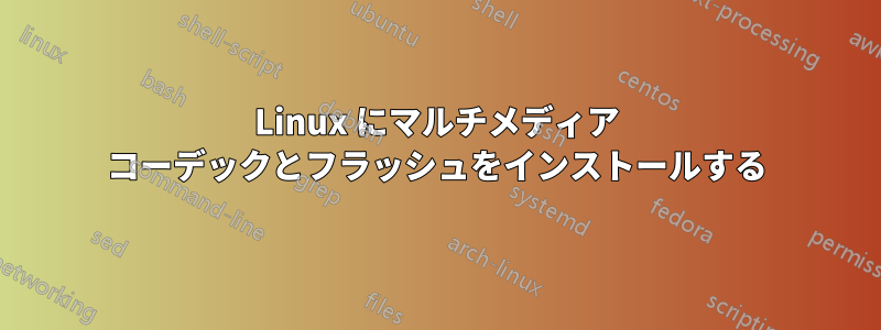 Linux にマルチメディア コーデックとフラッシュをインストールする