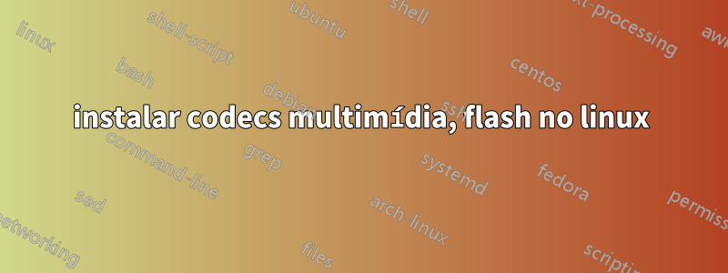 instalar codecs multimídia, flash no linux