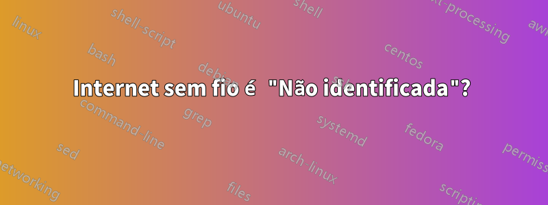 Internet sem fio é "Não identificada"?