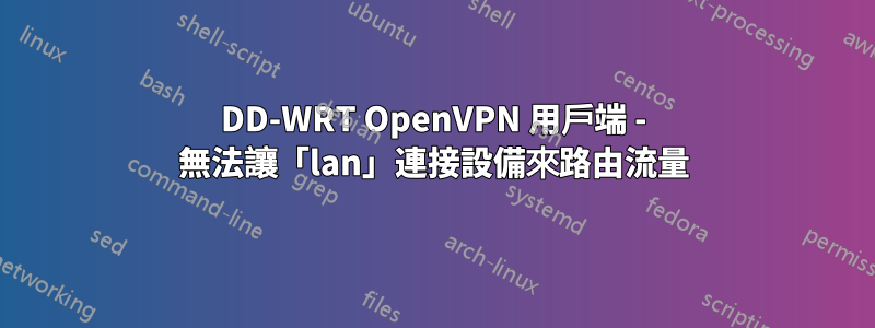 DD-WRT OpenVPN 用戶端 - 無法讓「lan」連接設備來路由流量