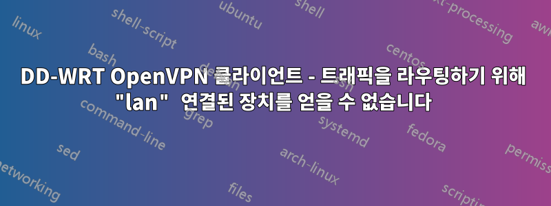 DD-WRT OpenVPN 클라이언트 - 트래픽을 라우팅하기 위해 "lan" 연결된 장치를 얻을 수 없습니다