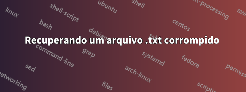 Recuperando um arquivo .txt corrompido