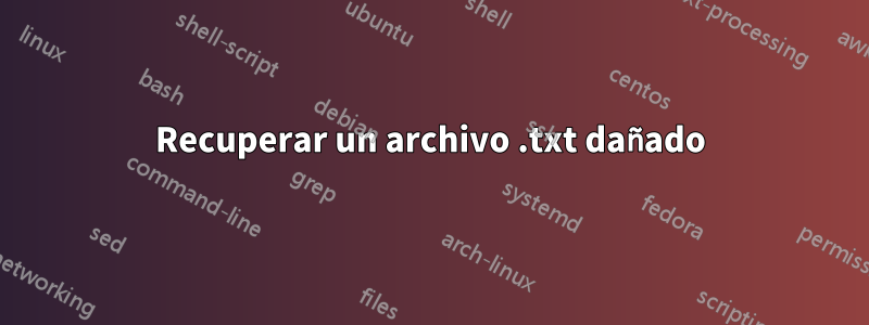 Recuperar un archivo .txt dañado