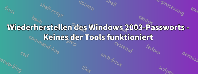 Wiederherstellen des Windows 2003-Passworts - Keines der Tools funktioniert