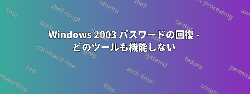 Windows 2003 パスワードの回復 - どのツールも機能しない