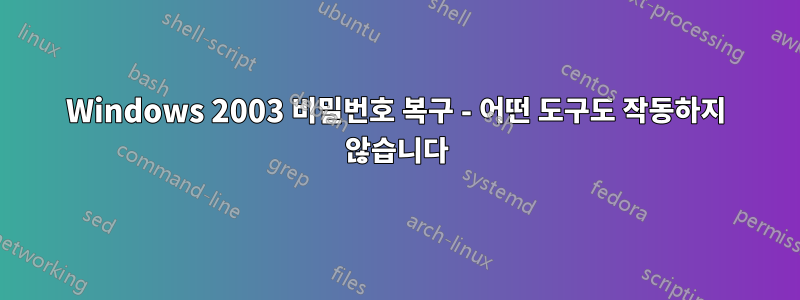 Windows 2003 비밀번호 복구 - 어떤 도구도 작동하지 않습니다