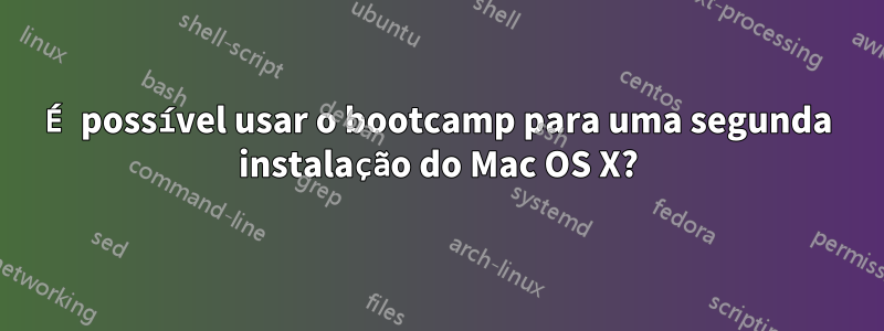 É possível usar o bootcamp para uma segunda instalação do Mac OS X?