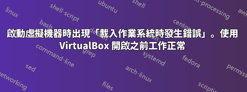 啟動虛擬機器時出現「載入作業系統時發生錯誤」。使用 VirtualBox 開啟之前工作正常