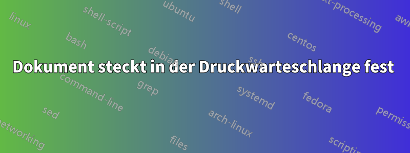 Dokument steckt in der Druckwarteschlange fest