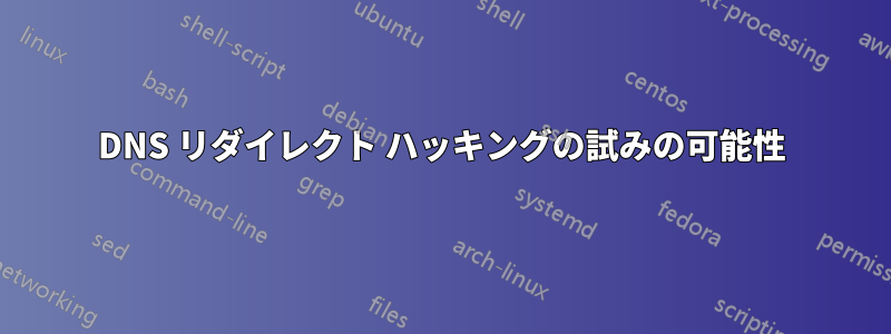 DNS リダイレクト ハッキングの試みの可能性