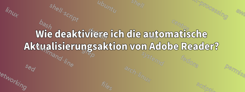 Wie deaktiviere ich die automatische Aktualisierungsaktion von Adobe Reader?