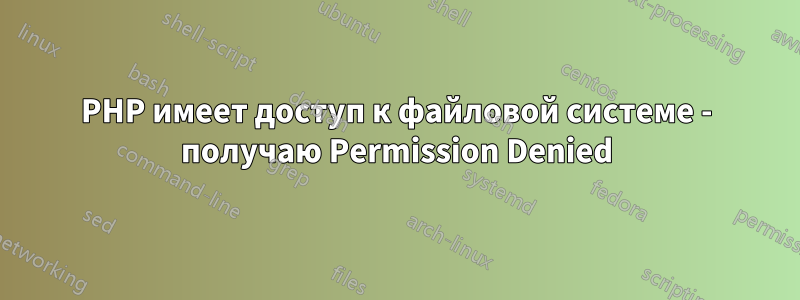 PHP имеет доступ к файловой системе - получаю Permission Denied