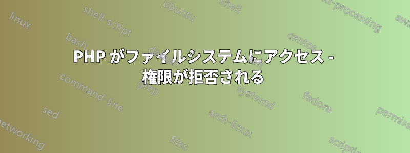 PHP がファイルシステムにアクセス - 権限が拒否される