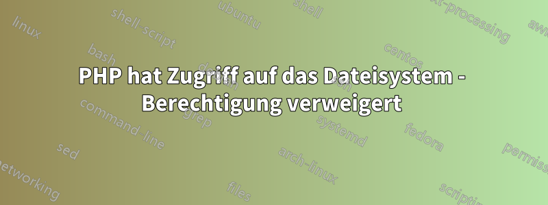 PHP hat Zugriff auf das Dateisystem - Berechtigung verweigert