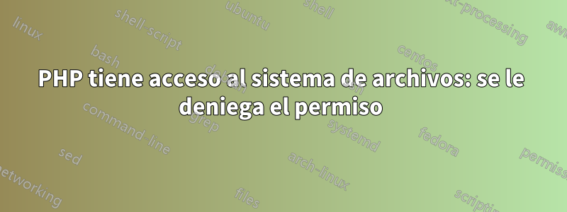 PHP tiene acceso al sistema de archivos: se le deniega el permiso