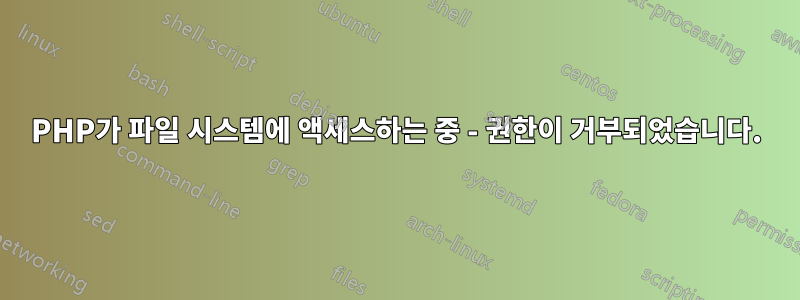 PHP가 파일 시스템에 액세스하는 중 - 권한이 거부되었습니다.