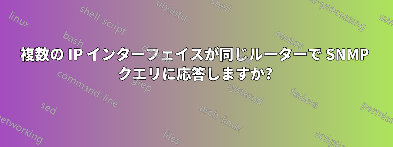 複数の IP インターフェイスが同じルーターで SNMP クエリに応答しますか?