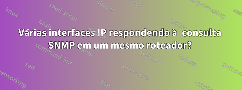 Várias interfaces IP respondendo à consulta SNMP em um mesmo roteador?