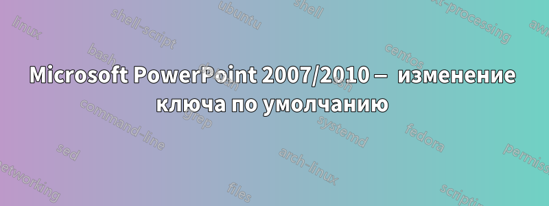 Microsoft PowerPoint 2007/2010 — изменение ключа по умолчанию