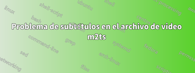 Problema de subtítulos en el archivo de video m2ts