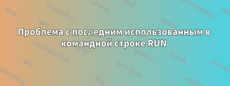 Проблема с последним использованным в командной строке RUN