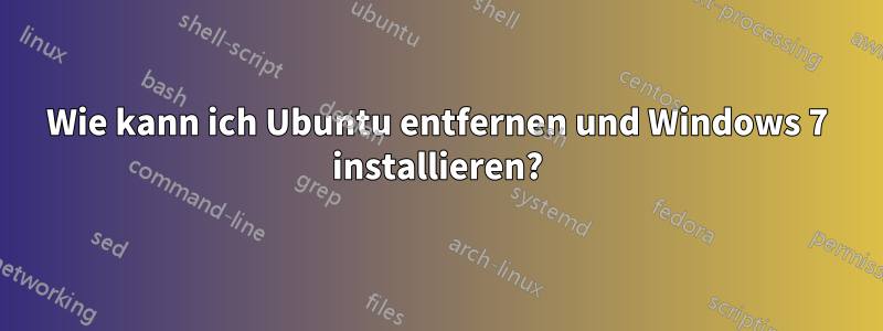 Wie kann ich Ubuntu entfernen und Windows 7 installieren?