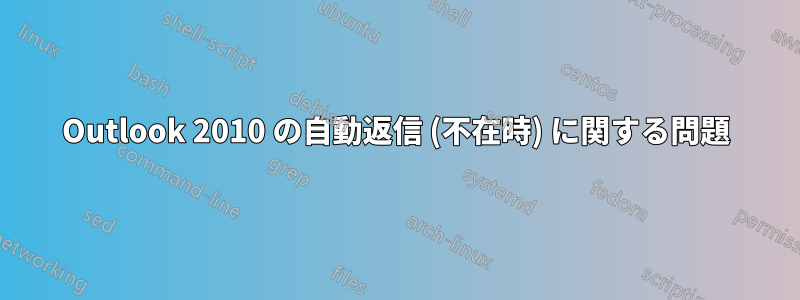 Outlook 2010 の自動返信 (不在時) に関する問題