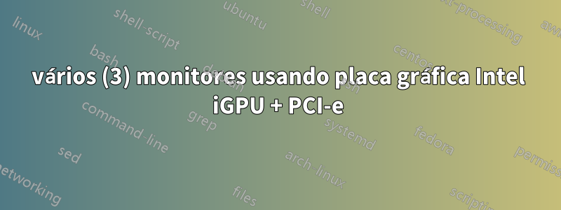 vários (3) monitores usando placa gráfica Intel iGPU + PCI-e